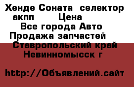 Хенде Соната5 селектор акпп 2,0 › Цена ­ 2 000 - Все города Авто » Продажа запчастей   . Ставропольский край,Невинномысск г.
